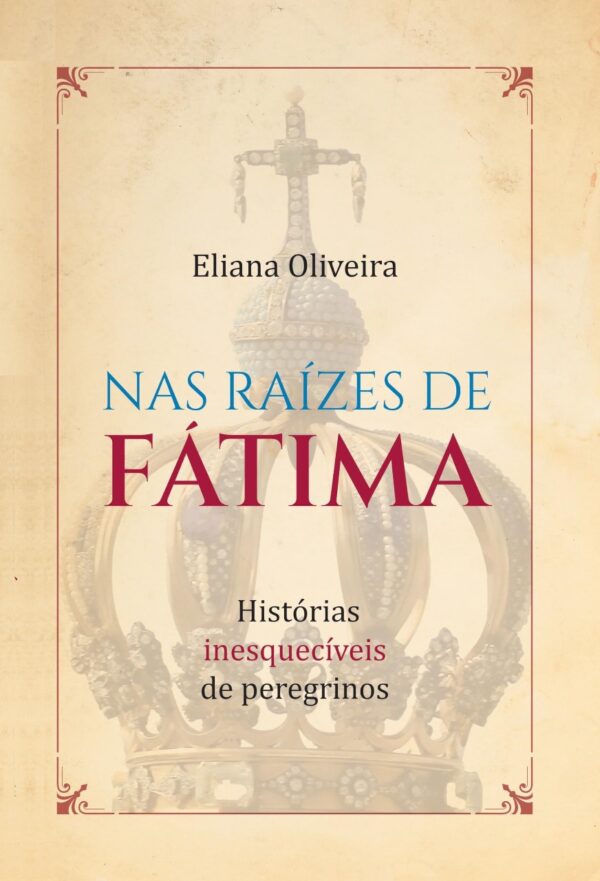 Nas raízes de Fátima- Histórias inesquecíveis de peregrinos